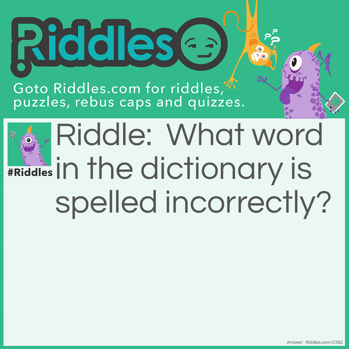 Riddle: What word in the dictionary is spelled incorrectly? Answer: Incorrectly.