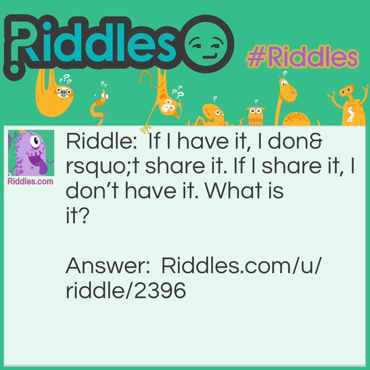 Riddle: If I have it, I don't share it. If I share it, I don't have it. What is it? Answer: A secret.