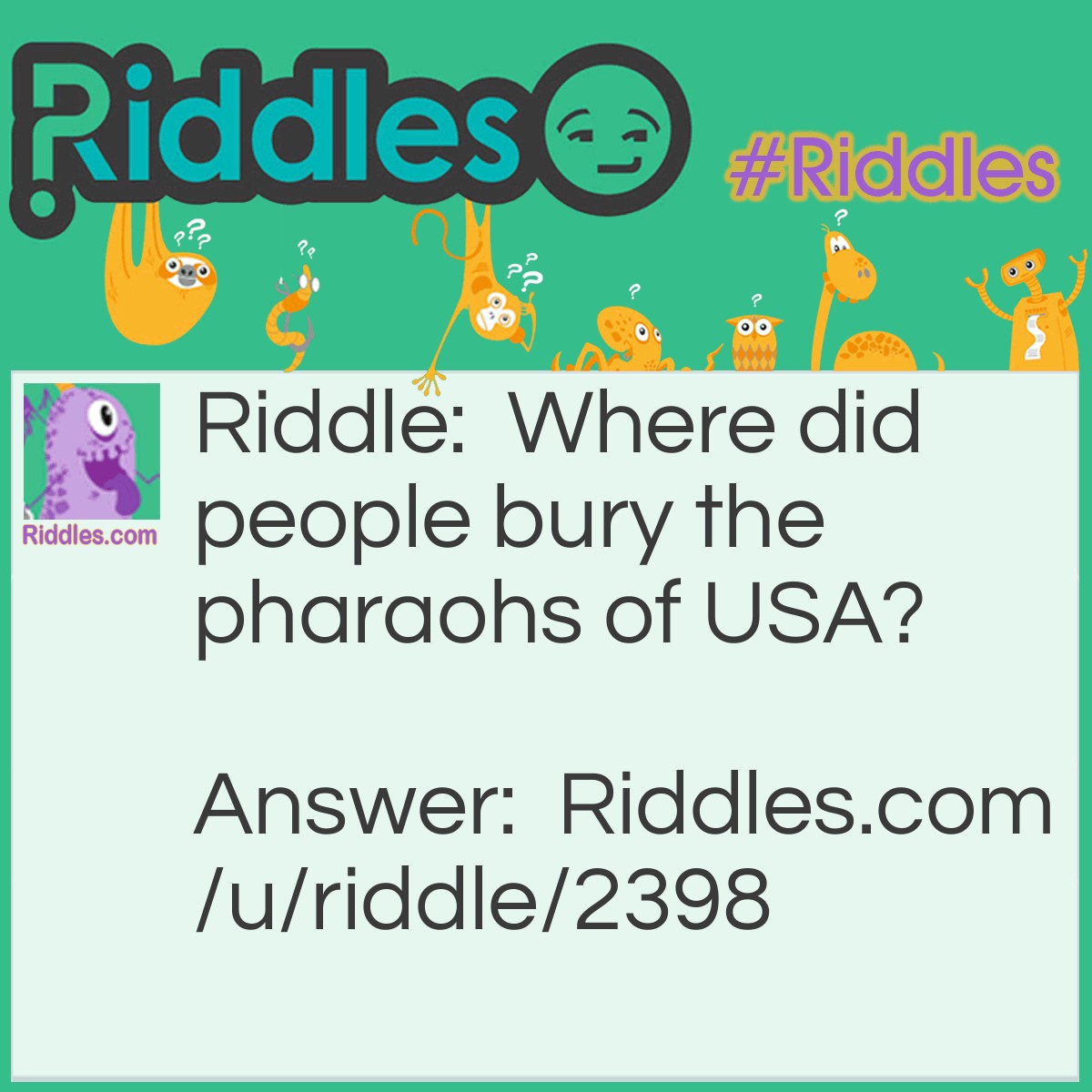 Riddle: Where did people bury the pharaohs of USA? Answer: Pharaohs were only in Egypt.