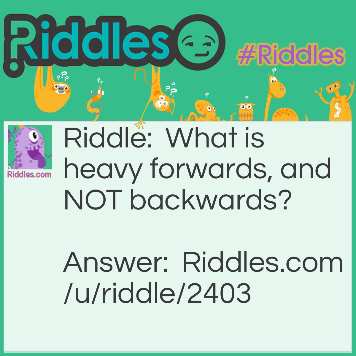 Riddle: What is heavy forwards, and NOT backwards? Answer: Ton. Ton is heavy, and backwards it spells "not".