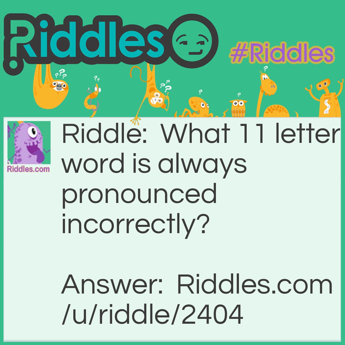 Riddle: What 11 letter word is always pronounced incorrectly? Answer: Incorrectly.