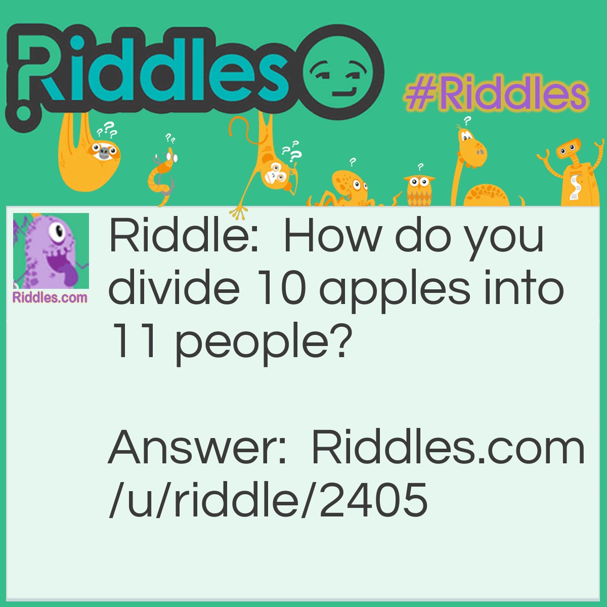 Riddle: How do you divide 10 apples into 11 people? Answer: You make applesauce.