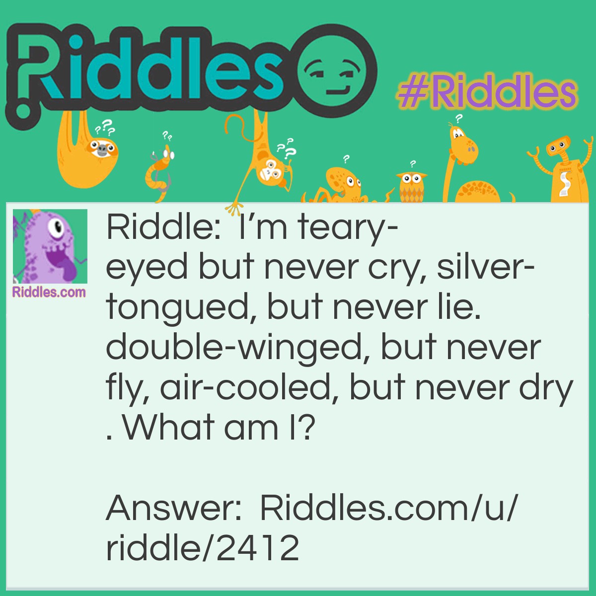 Riddle: I'm teary-eyed but never cry, silver-tongued, but never lie. double-winged, but never fly, air-cooled, but never dry. What am I? Answer: Mercury. The element looks shiny, silver, and is wet. The god Mercury has two wings but only uses them to run.