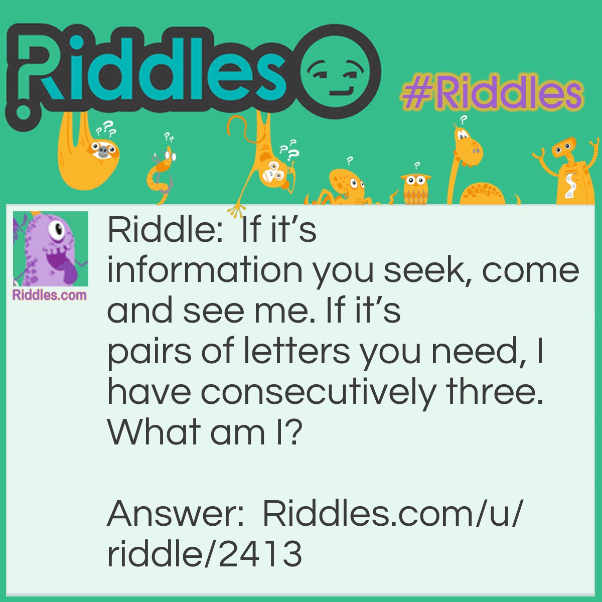 Riddle: If it's information you seek, come and see me. If it's pairs of letters you need, I have consecutively three. What am I? Answer: A bookkeeper.