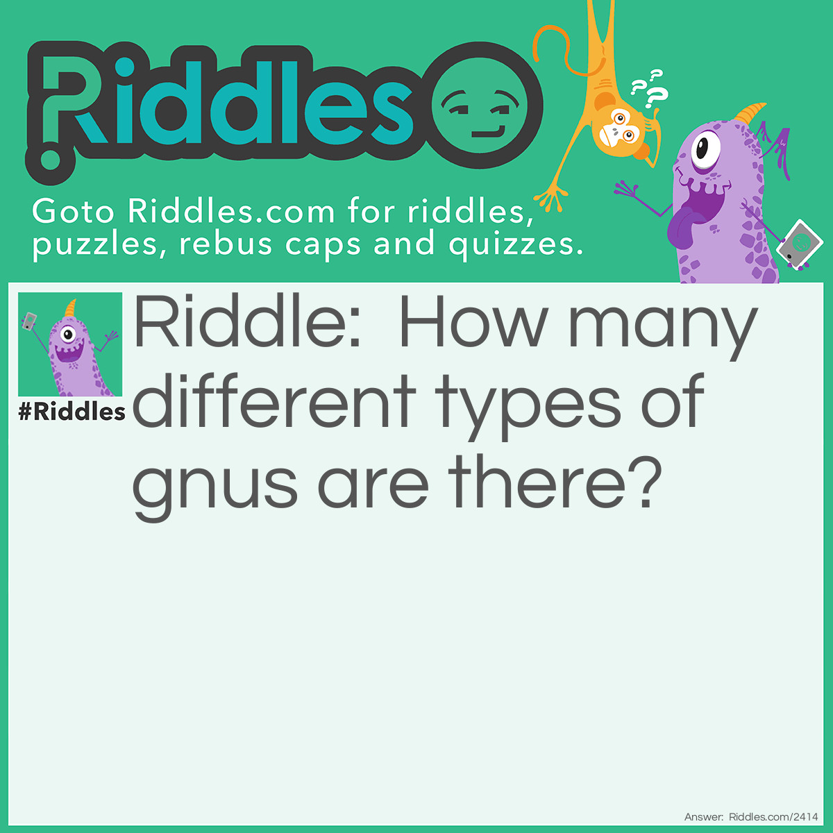 Riddle: How many different types of gnus are there? Answer: Two.  Good gnus and bad gnus.