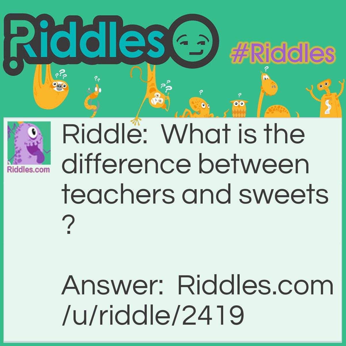 Riddle: What is the difference between teachers and sweets? Answer: People love sweets.