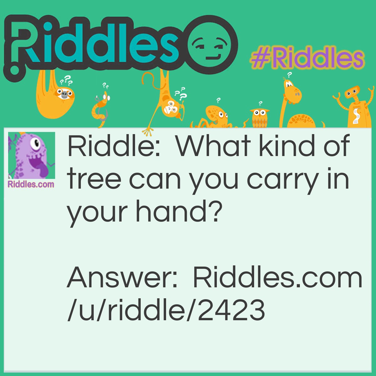 Riddle: What kind of tree can you carry in your hand? Answer: A palm tree.