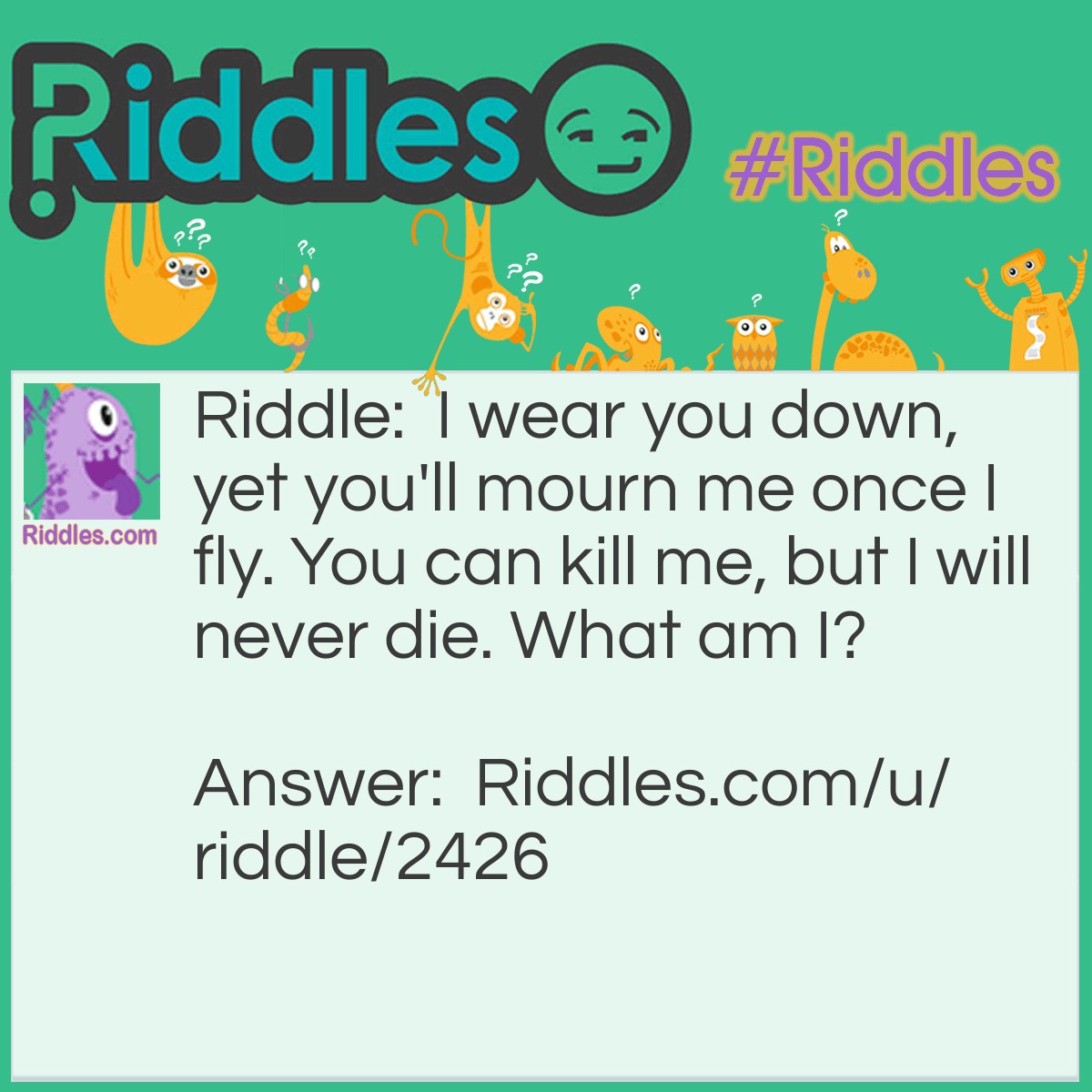 Riddle: I wear you down, yet you'll mourn me once I fly. You can kill me, but I will never die. What am I? Answer: Time.