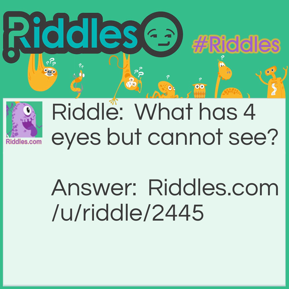 Riddle: What has 4 eyes but cannot see? Answer: Mississippi.