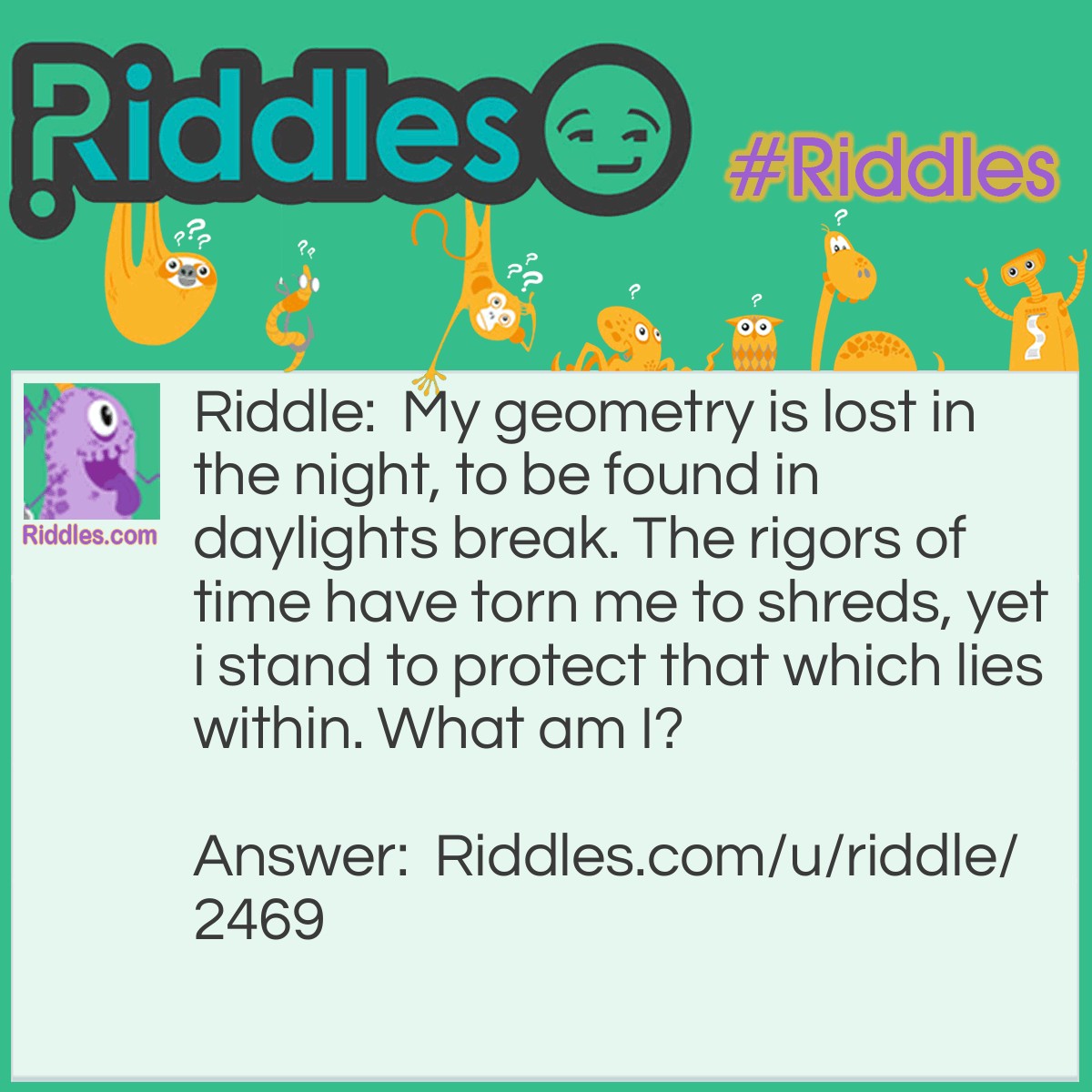Riddle: My geometry is lost in the night, to be found in daylights break. The rigors of time have torn me to shreds, yet i stand to protect that which lies within. What am I? Answer: A pyramid.