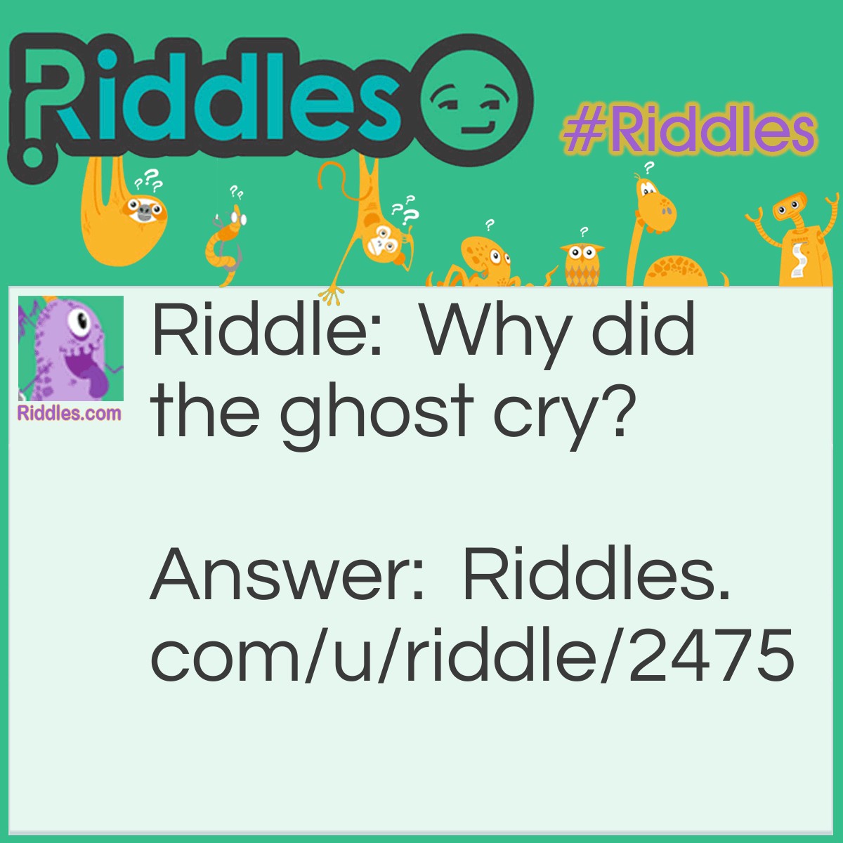 Riddle: Why did the ghost cry? Answer: He had a booboo.