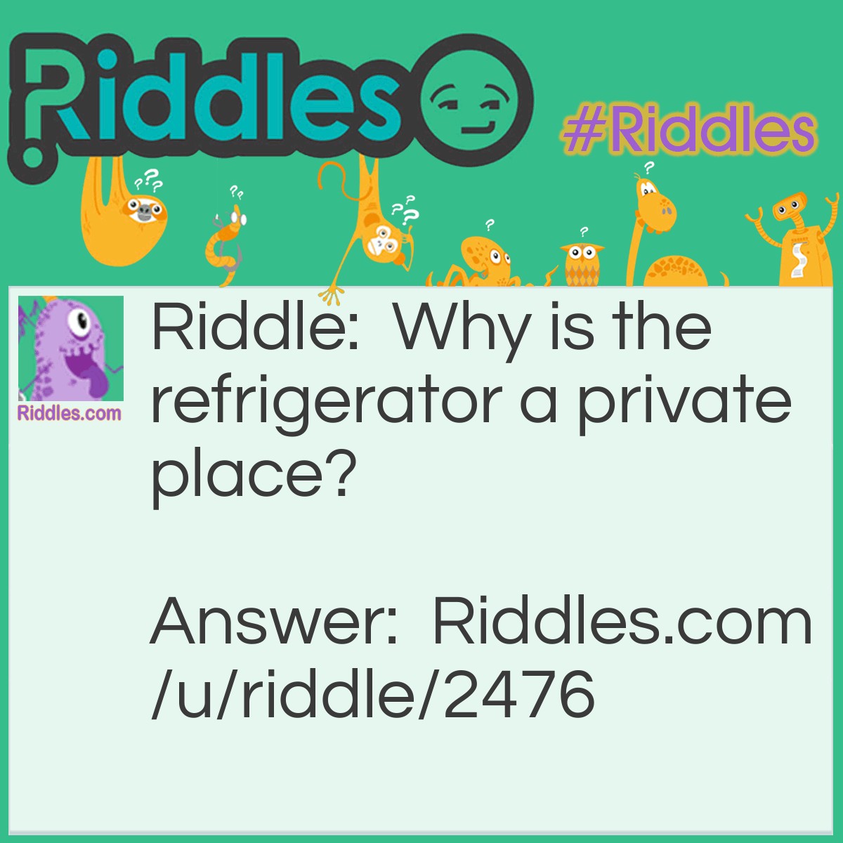 Riddle: Why is the refrigerator a private place? Answer: Because the salad is dressing.