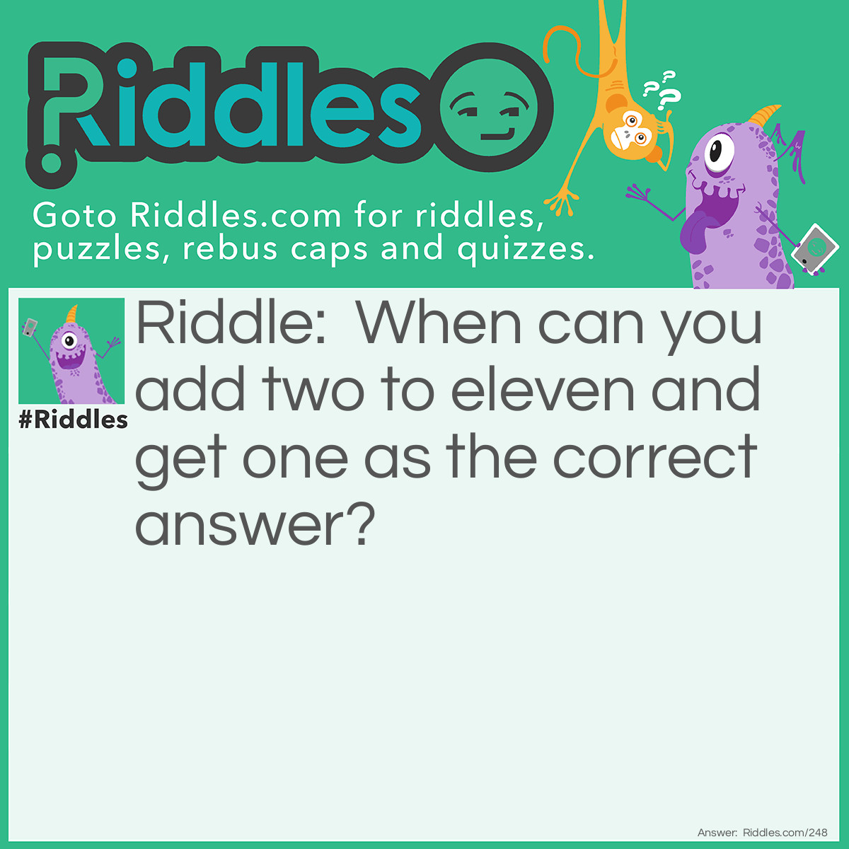 Riddle: When can you add two to eleven and get one as the correct answer? Answer: When you add two hours to eleven o'clock, you get one o'clock.