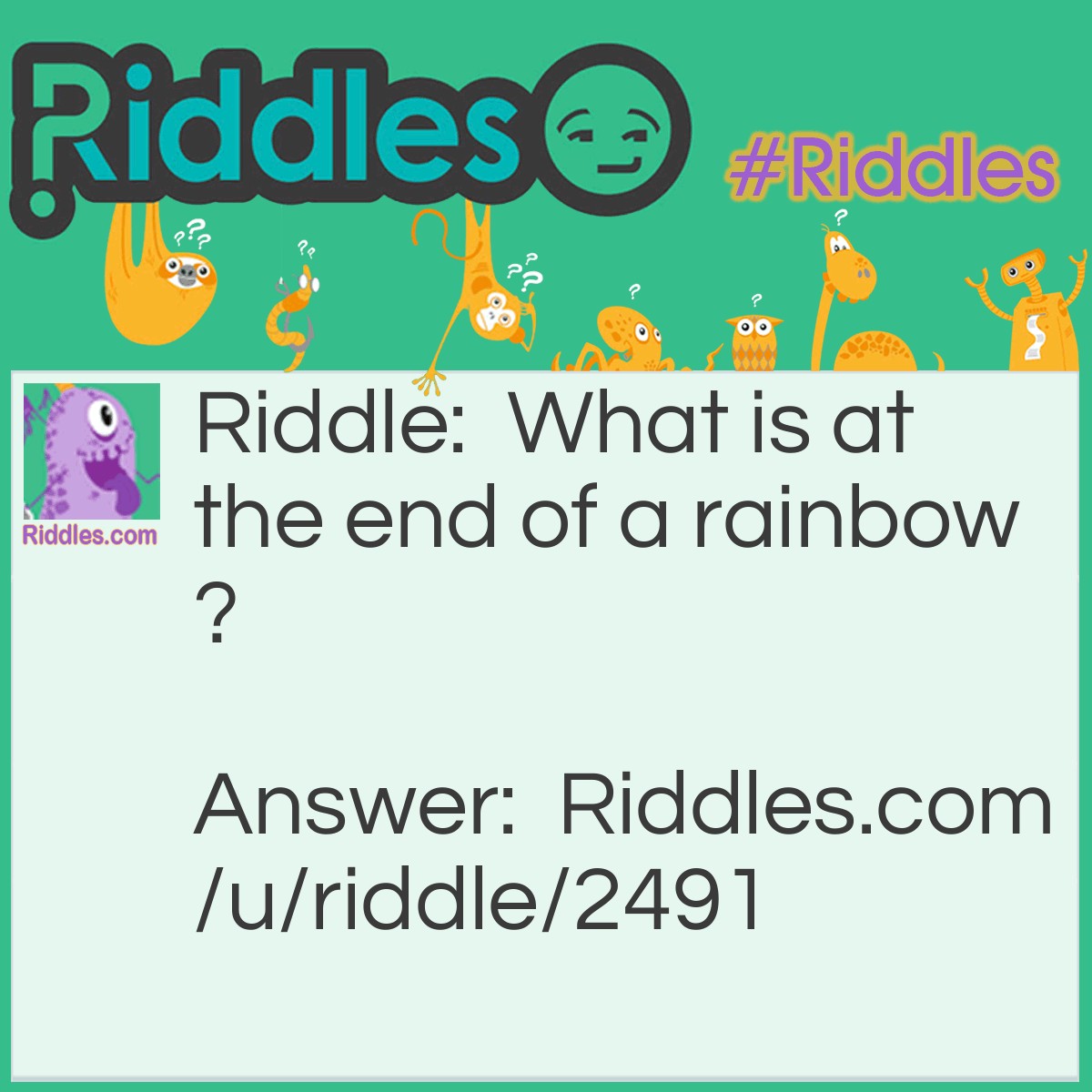 Riddle: What is at the end of a rainbow? Answer: A "w".
