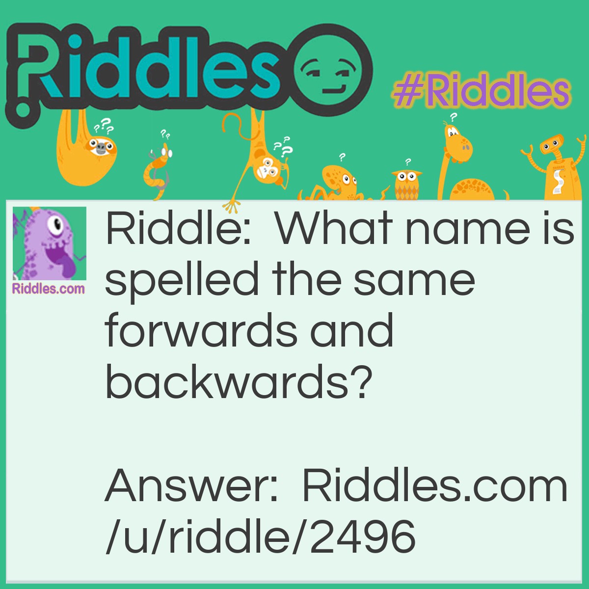 Riddle: What name is spelled the same forwards and backwards? Answer: Hannah.