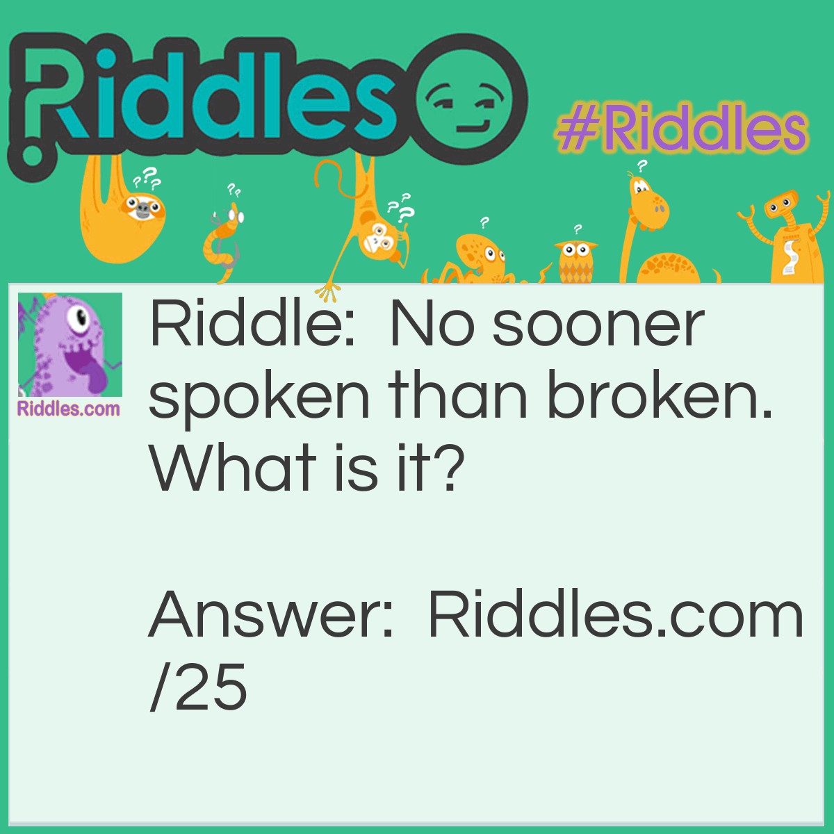 Riddle: No sooner spoken than broken. What is it? Answer: Silence.