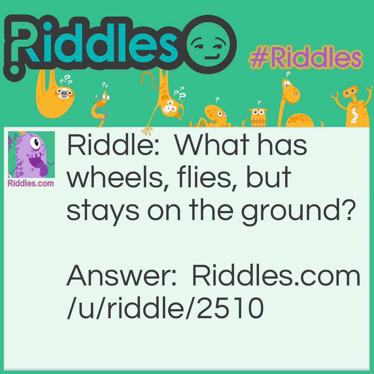 Riddle: What has wheels, flies, but stays on the ground? Answer: A trashtruck!