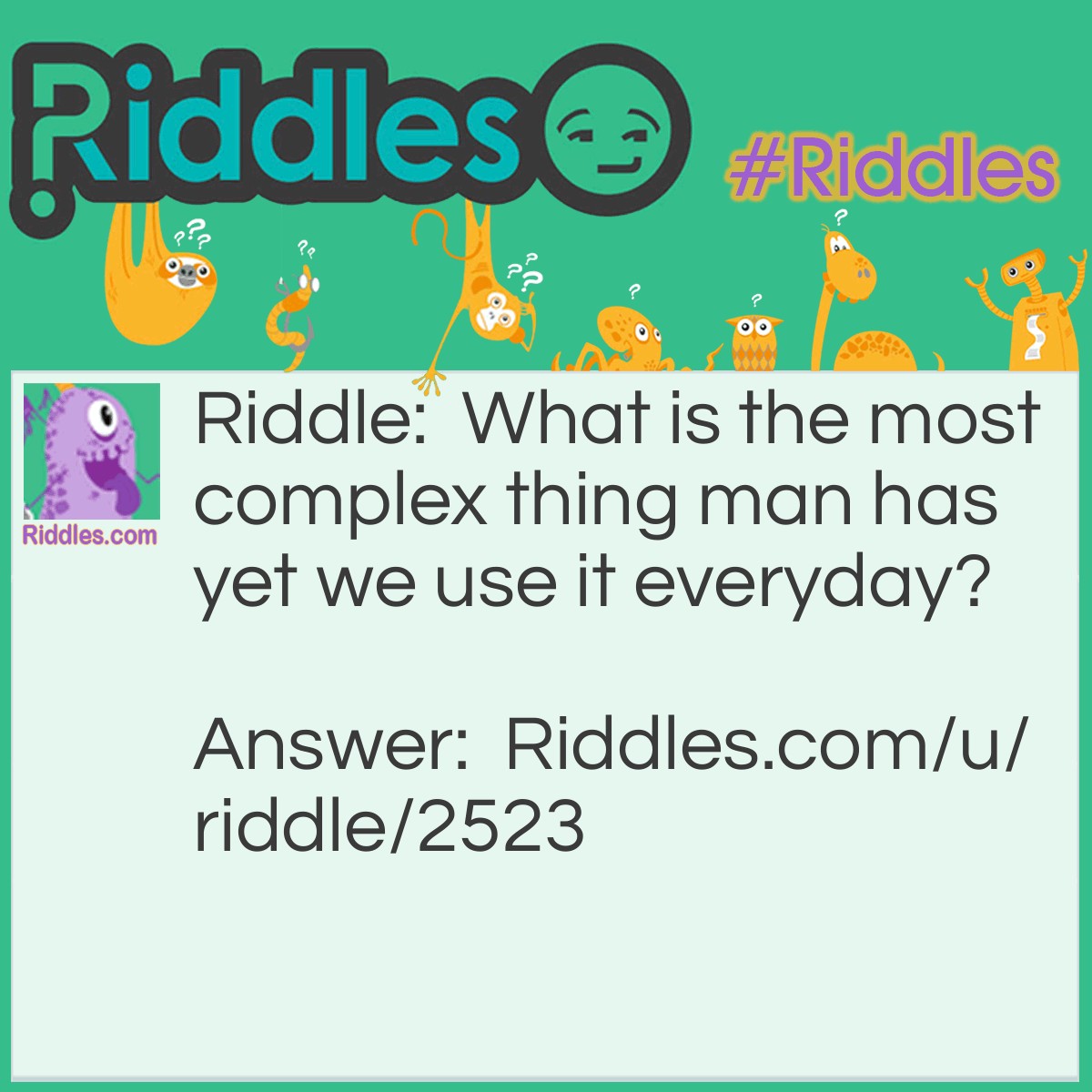 Riddle: What is the most complex thing man has yet we use it everyday? Answer: The Brain.