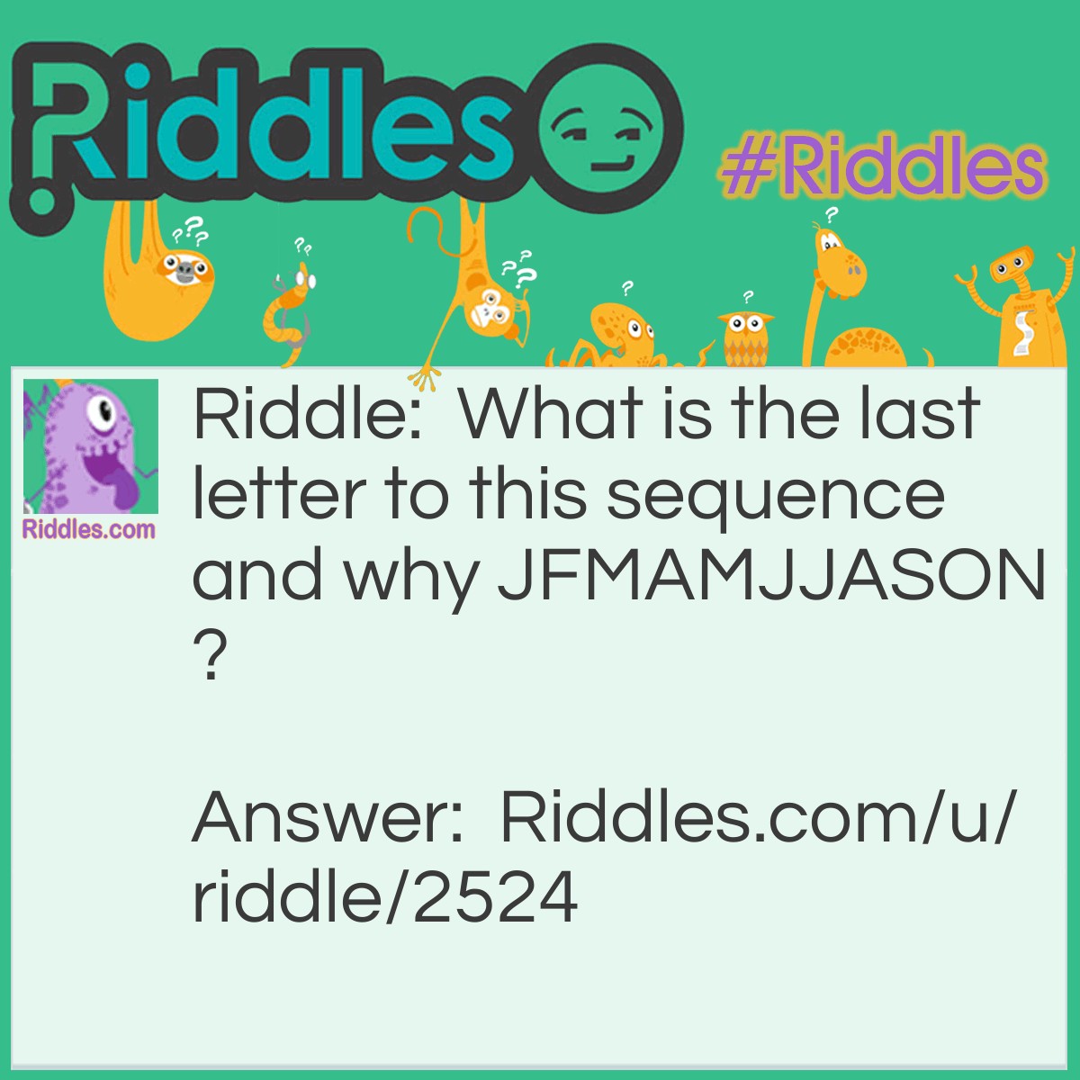 Riddle: What is the last letter to this sequence and why JFMAMJJASON? Answer: D, the sequence is going by months.