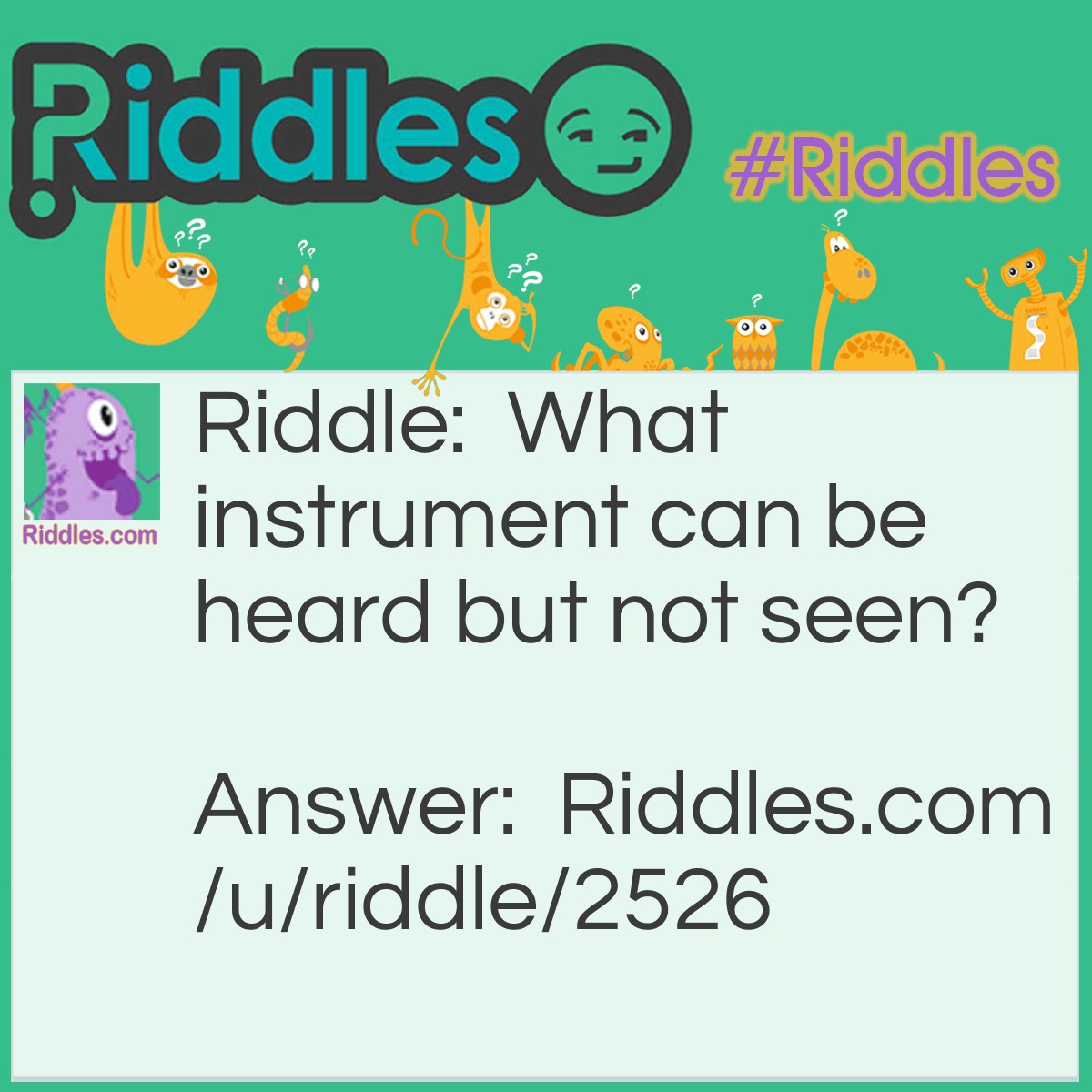 Riddle: What instrument can be heard but not seen? Answer: Your voice.