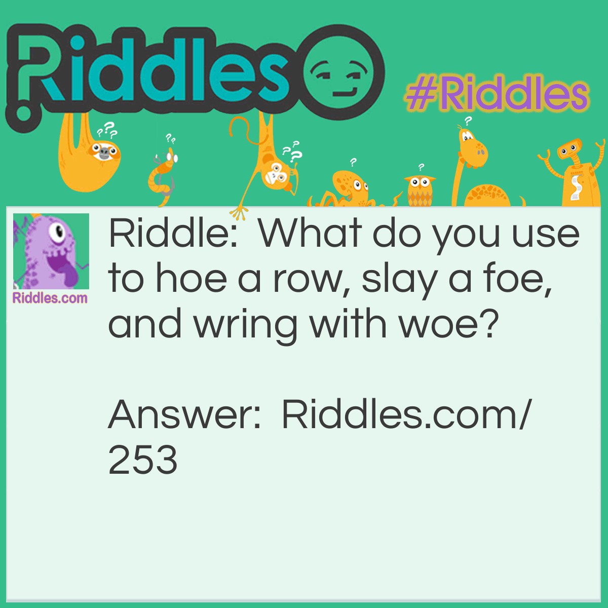 Riddle: What do you use to hoe a row, slay a foe, and wring with woe? Answer: Your hands.