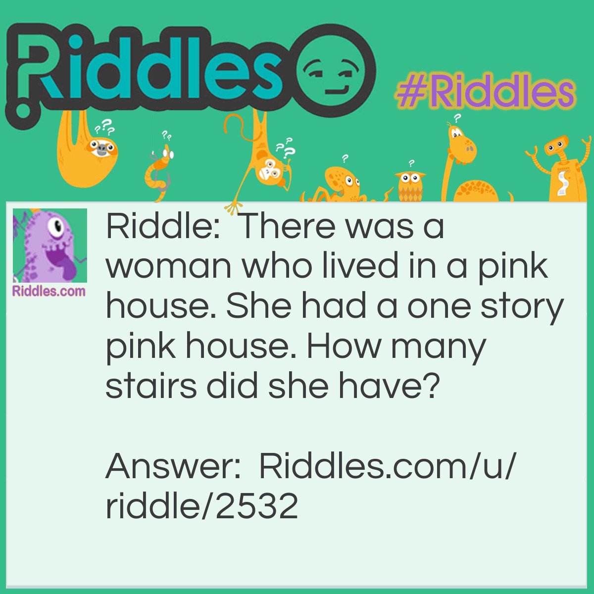 Riddle: There was a woman who lived in a pink house. She had a one story pink house. How many stairs did she have? Answer: None. There was only one floor.