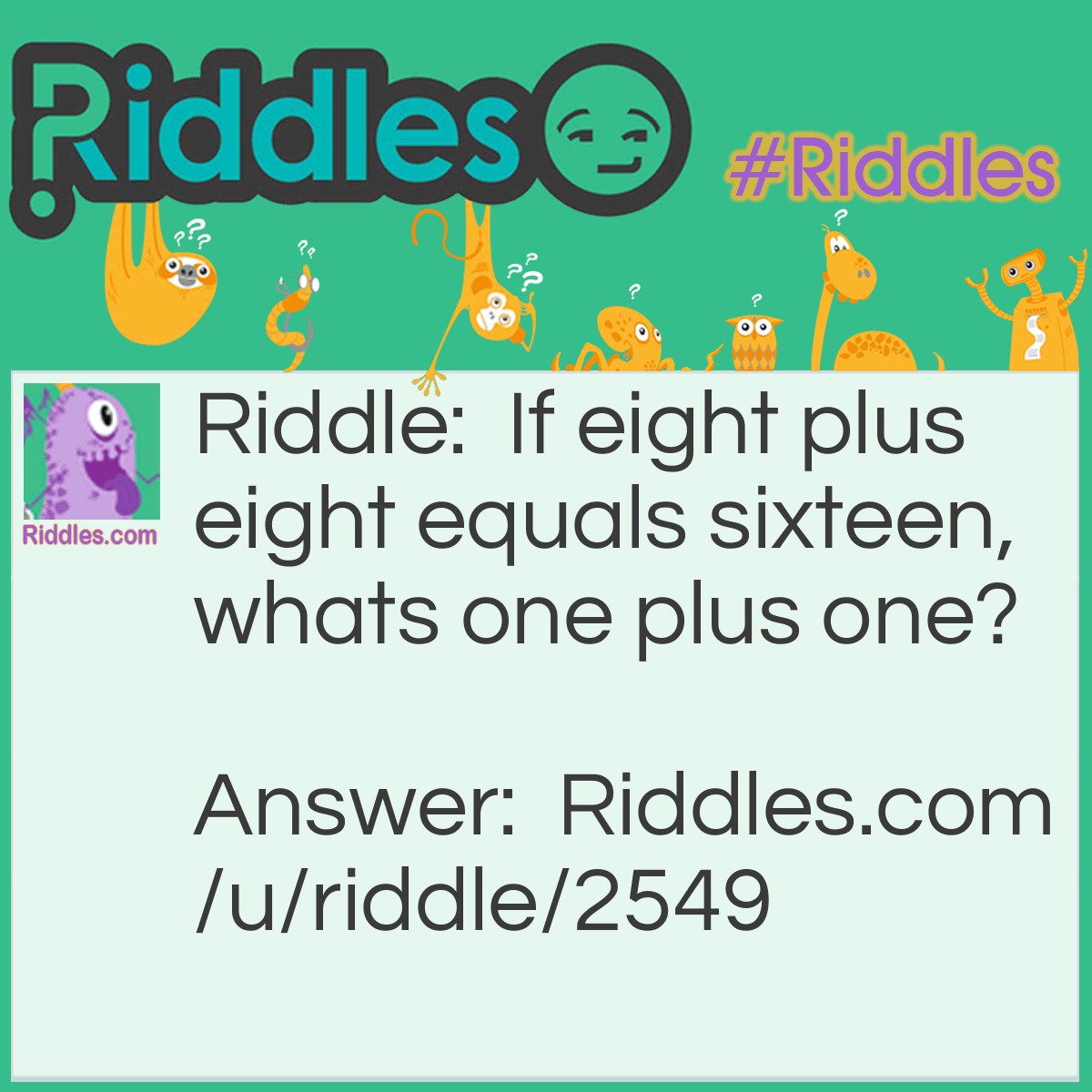 Riddle: If eight plus eight equals sixteen, whats one plus one? Answer: Window-try it.