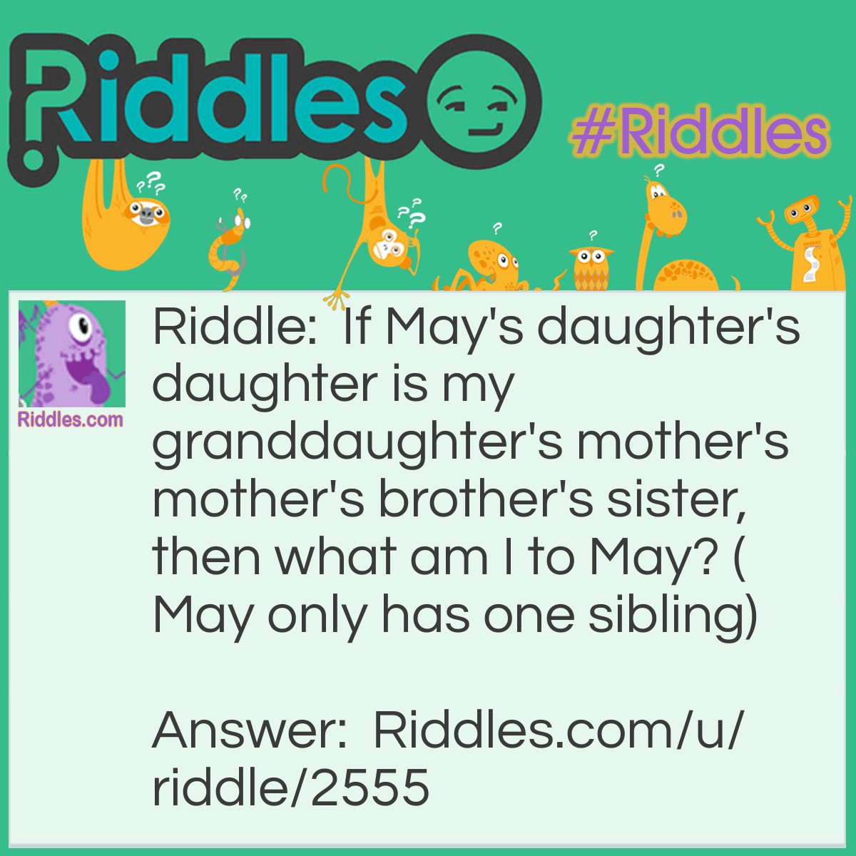 Riddle: If May's daughter's daughter is my granddaughter's mother's mother's brother's sister, then what am I to May? (May only has one sibling) Answer: I am May.