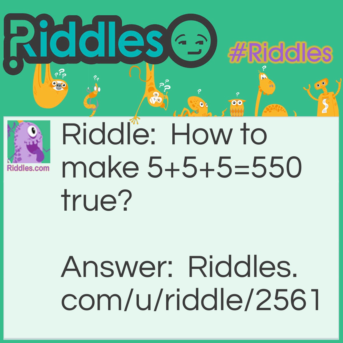 Riddle: How to make 5+5+5=550 true? Answer: Draw a line on the first addition sign to make + into 4.
