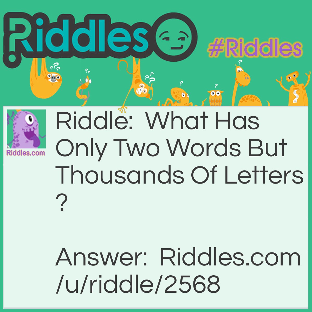 Riddle: What Has Only Two Words But Thousands Of Letters? Answer: Post Office.