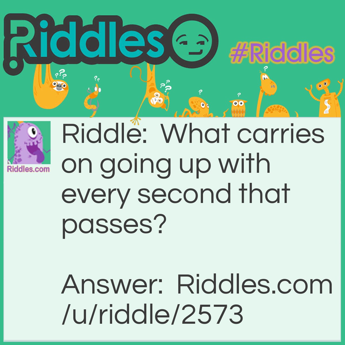 Riddle: What carries on going up with every second that passes? Answer: Your Age.