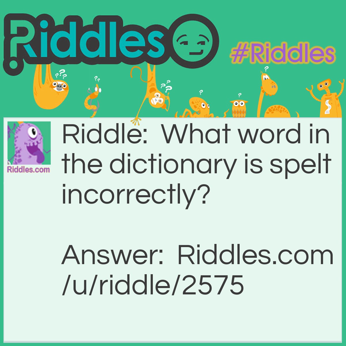 Riddle: What word in the dictionary is spelt incorrectly? Answer: Incorrectly.
