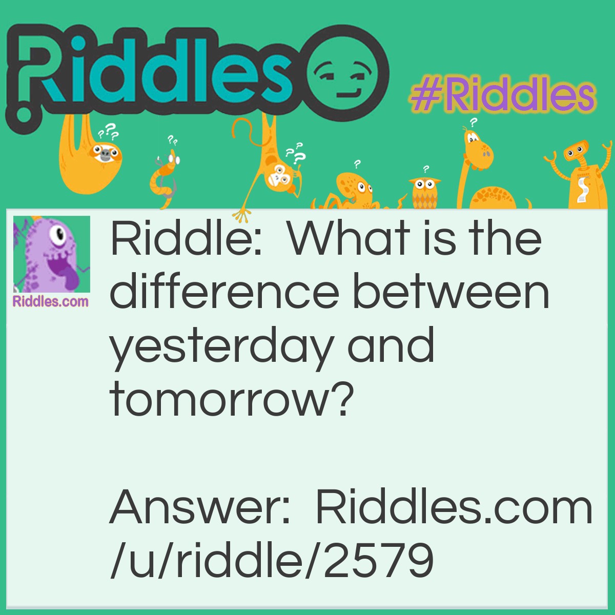 Riddle: What is the difference between yesterday and tomorrow? Answer: Today.