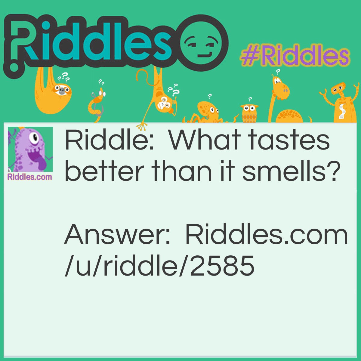 Riddle: What tastes better than it smells? Answer: Your tongue.