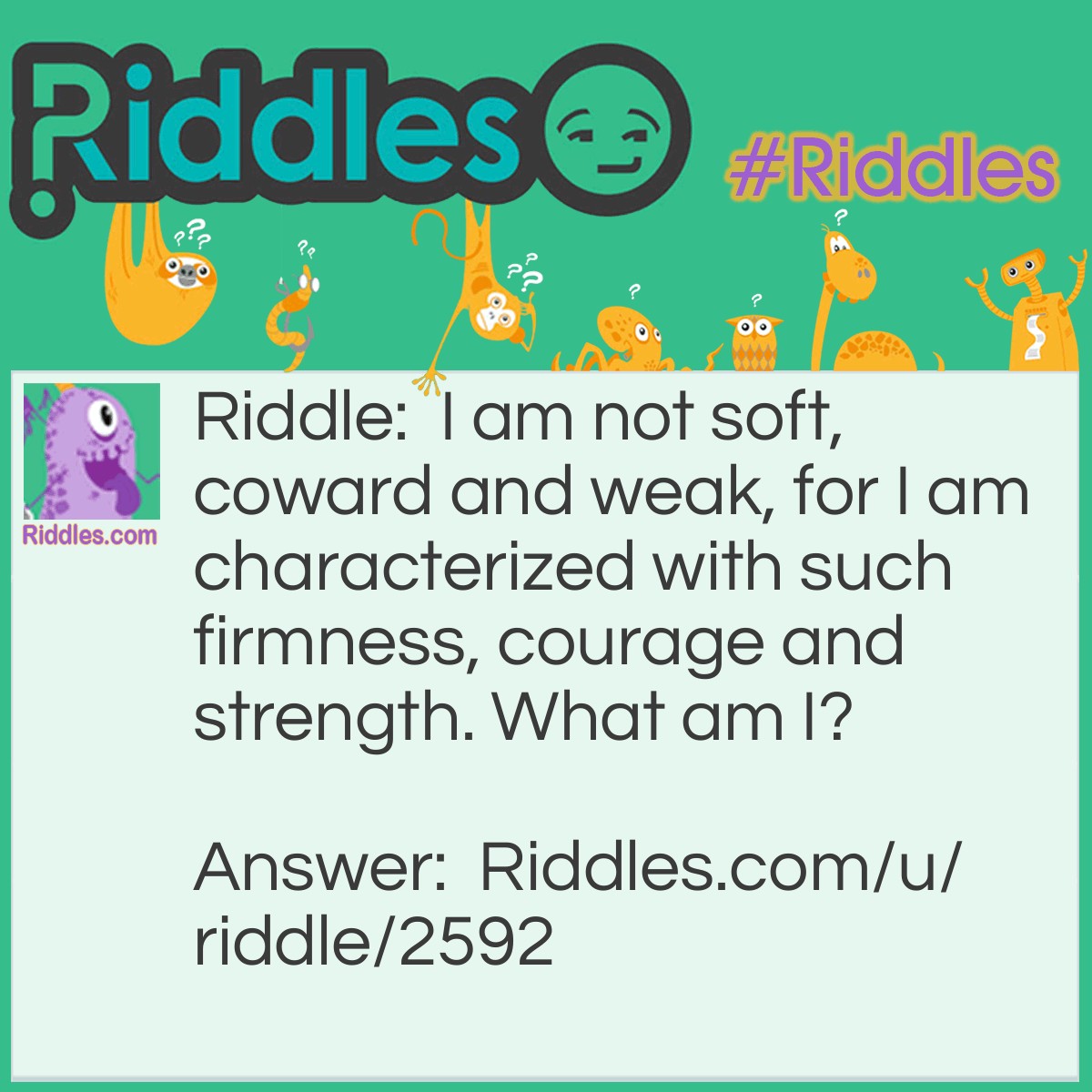 Riddle: I am not soft, coward and weak, for I am characterized with such firmness, courage and strength. What am I? Answer: Backbone.