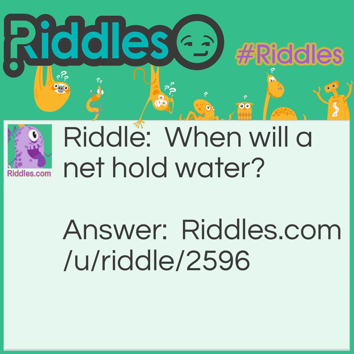 Riddle: When will a net hold water? Answer: When it is frozen.