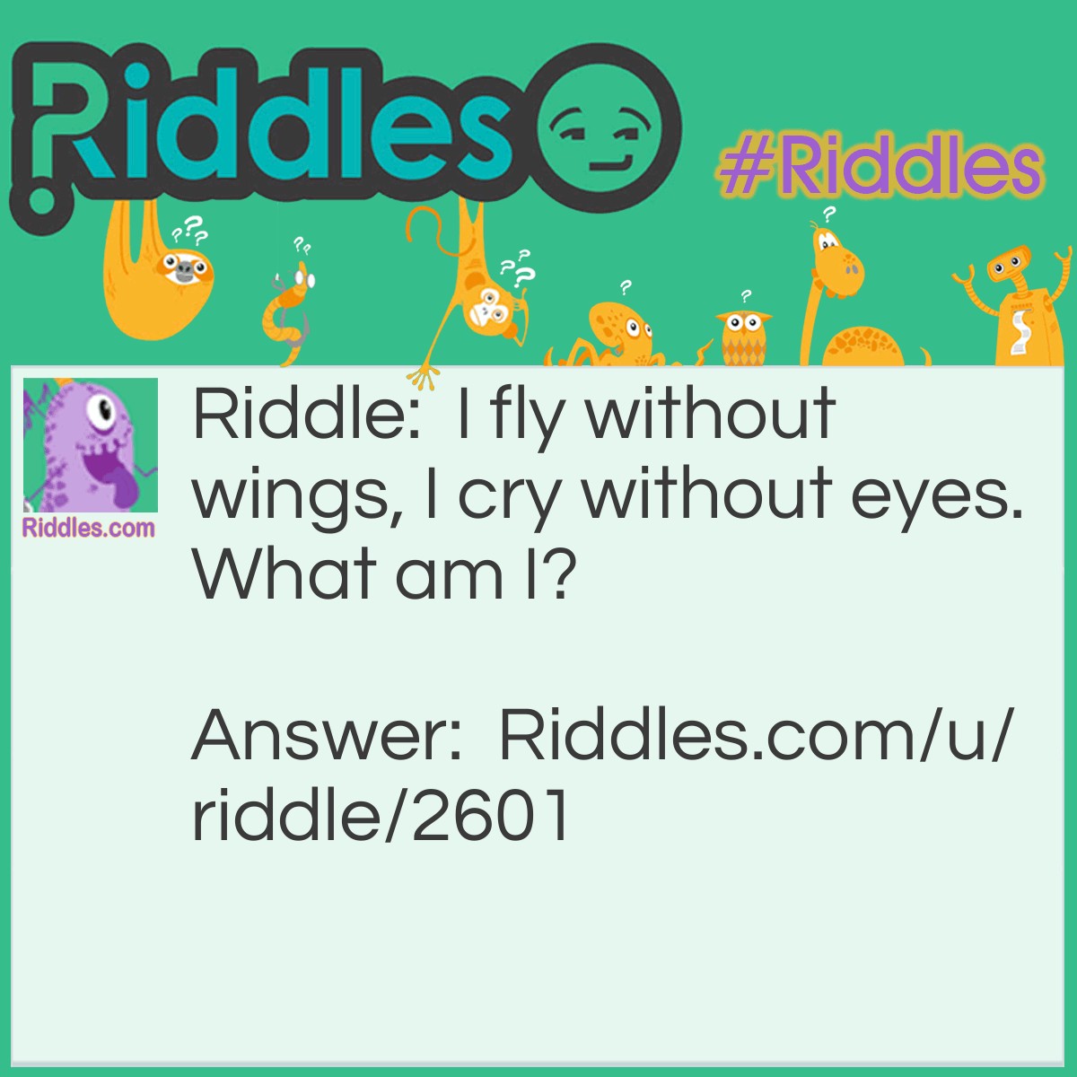 Riddle: I fly without wings, I cry without eyes. What am I? Answer: Clouds.