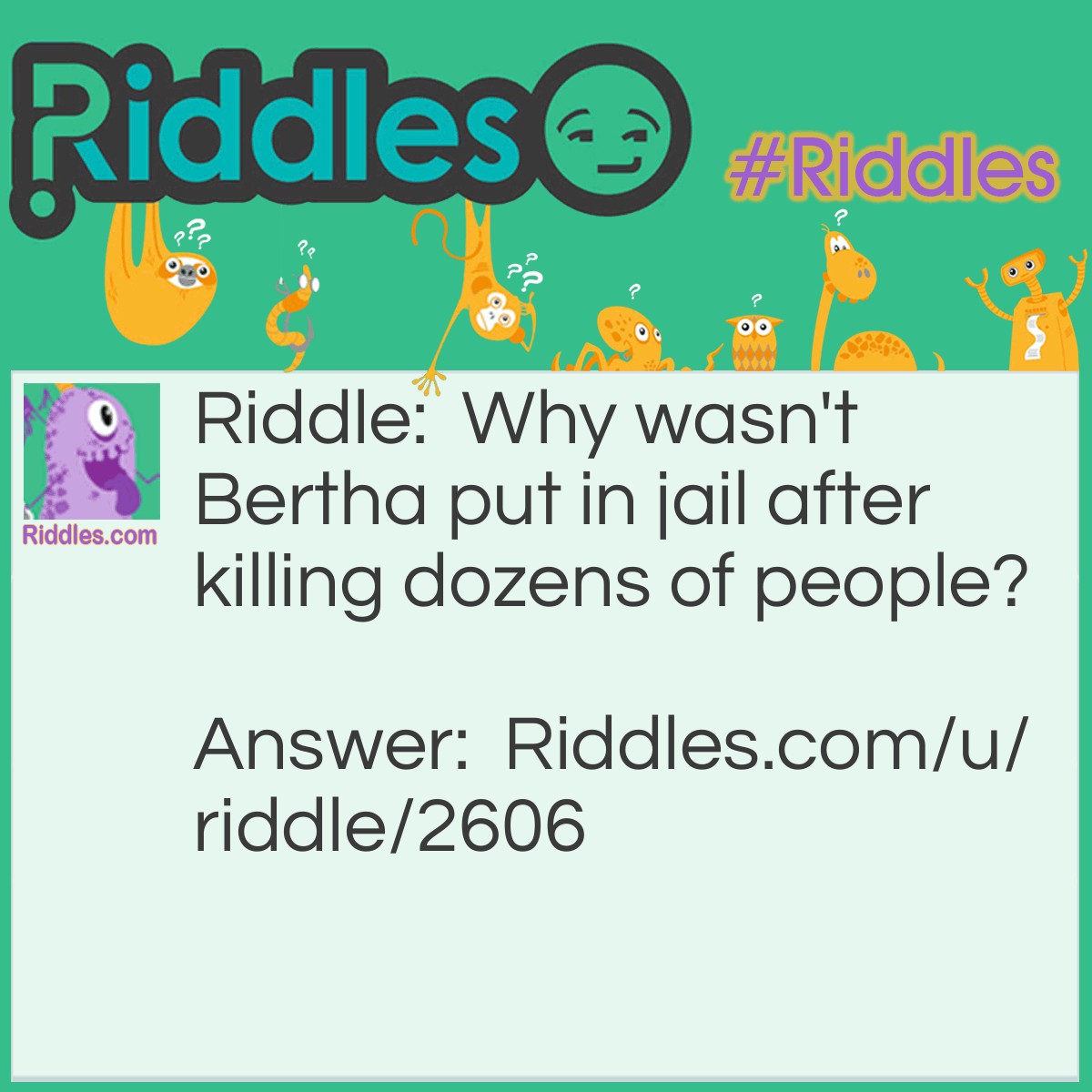 Riddle: Why wasn't Bertha put in jail after killing dozens of people? Answer: It was a hurricane.