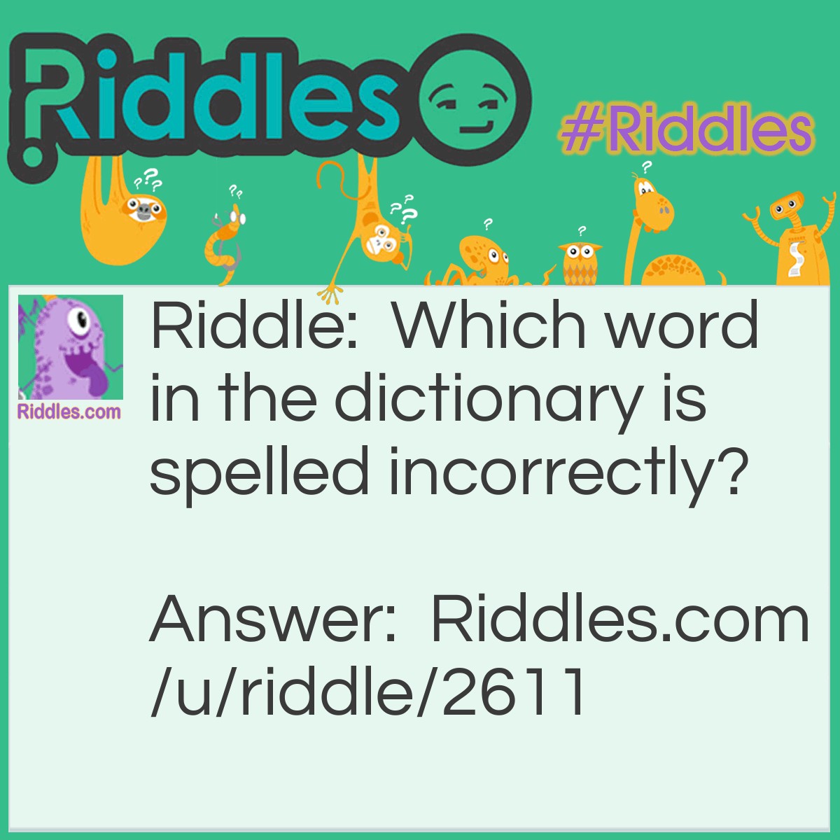 Riddle: Which word in the dictionary is spelled incorrectly? Answer: Incorrectly.