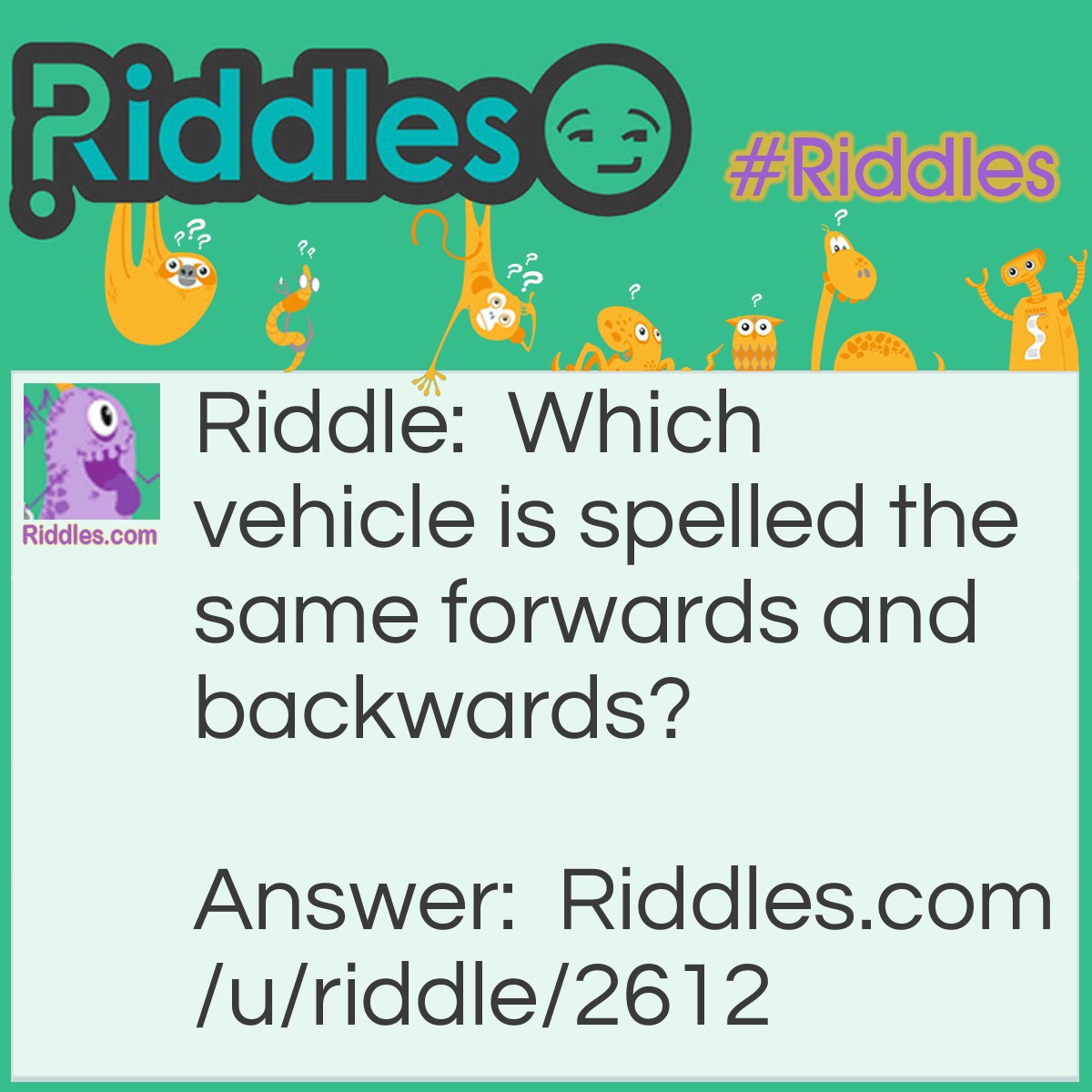 Riddle: Which vehicle is spelled the same forwards and backwards? Answer: Racecar!