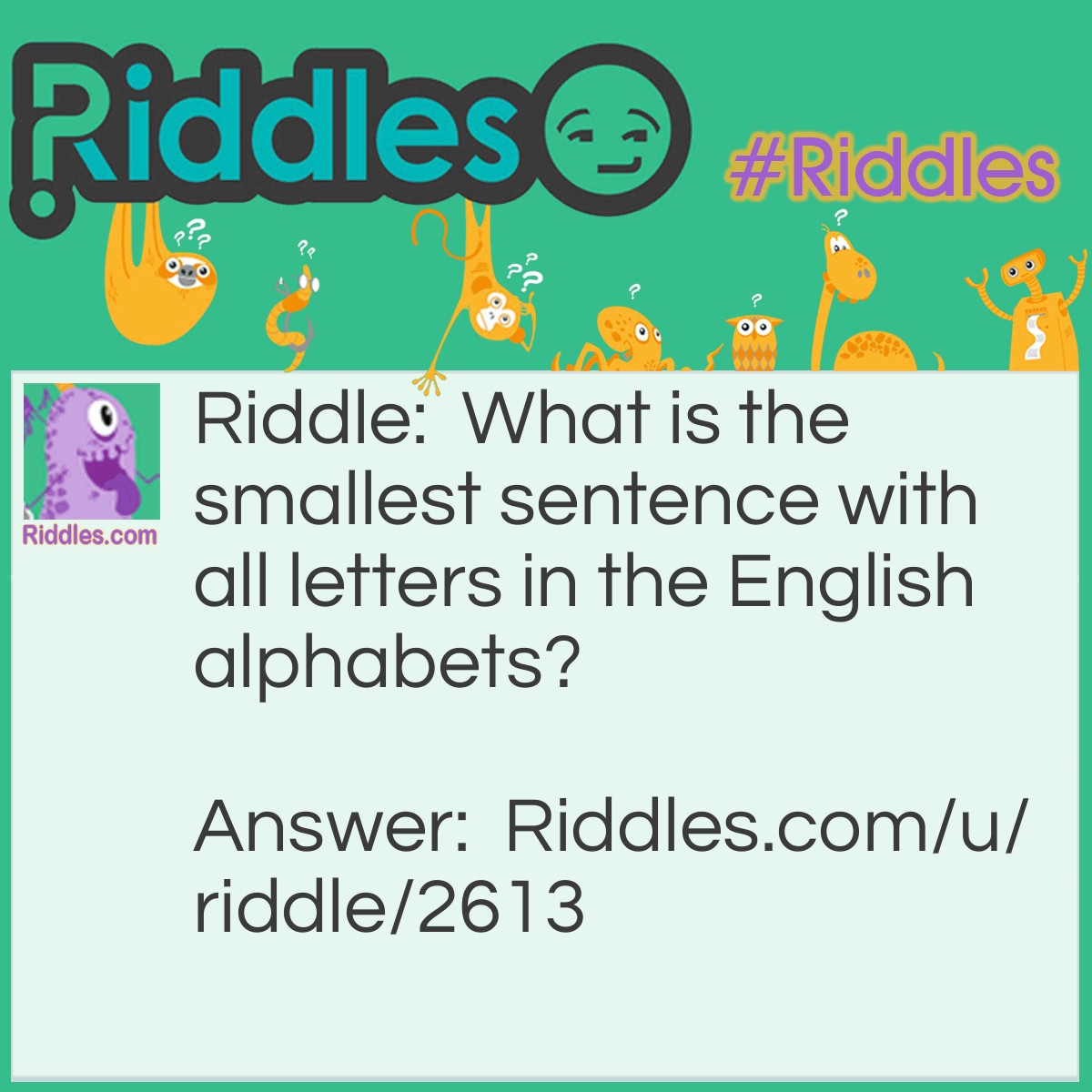 Riddle: What is the smallest sentence with all letters in the English alphabet? Answer: The quick brown fox jumps over the lazy dog.