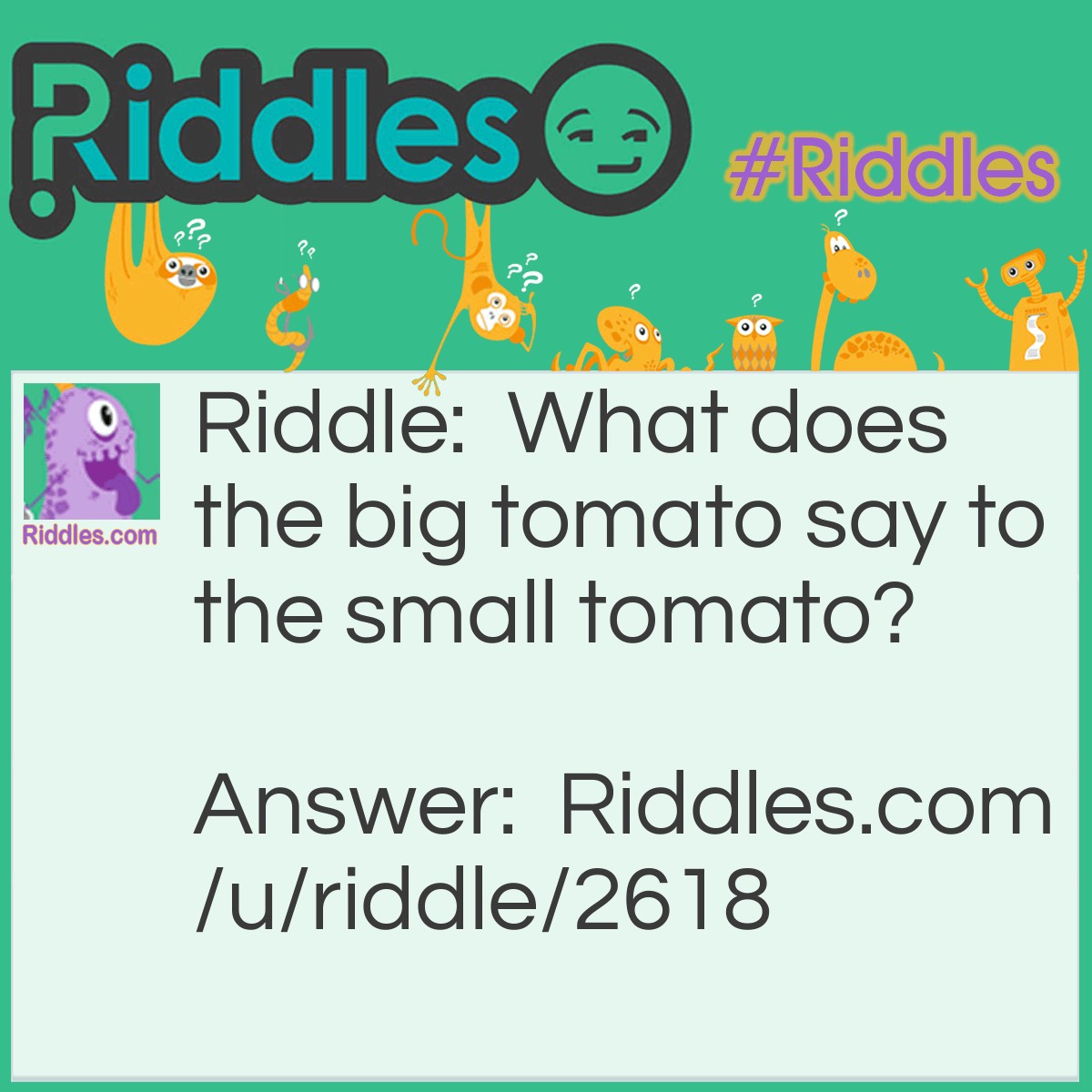 Riddle: What does the big tomato say to the small tomato? Answer: Ketchup!