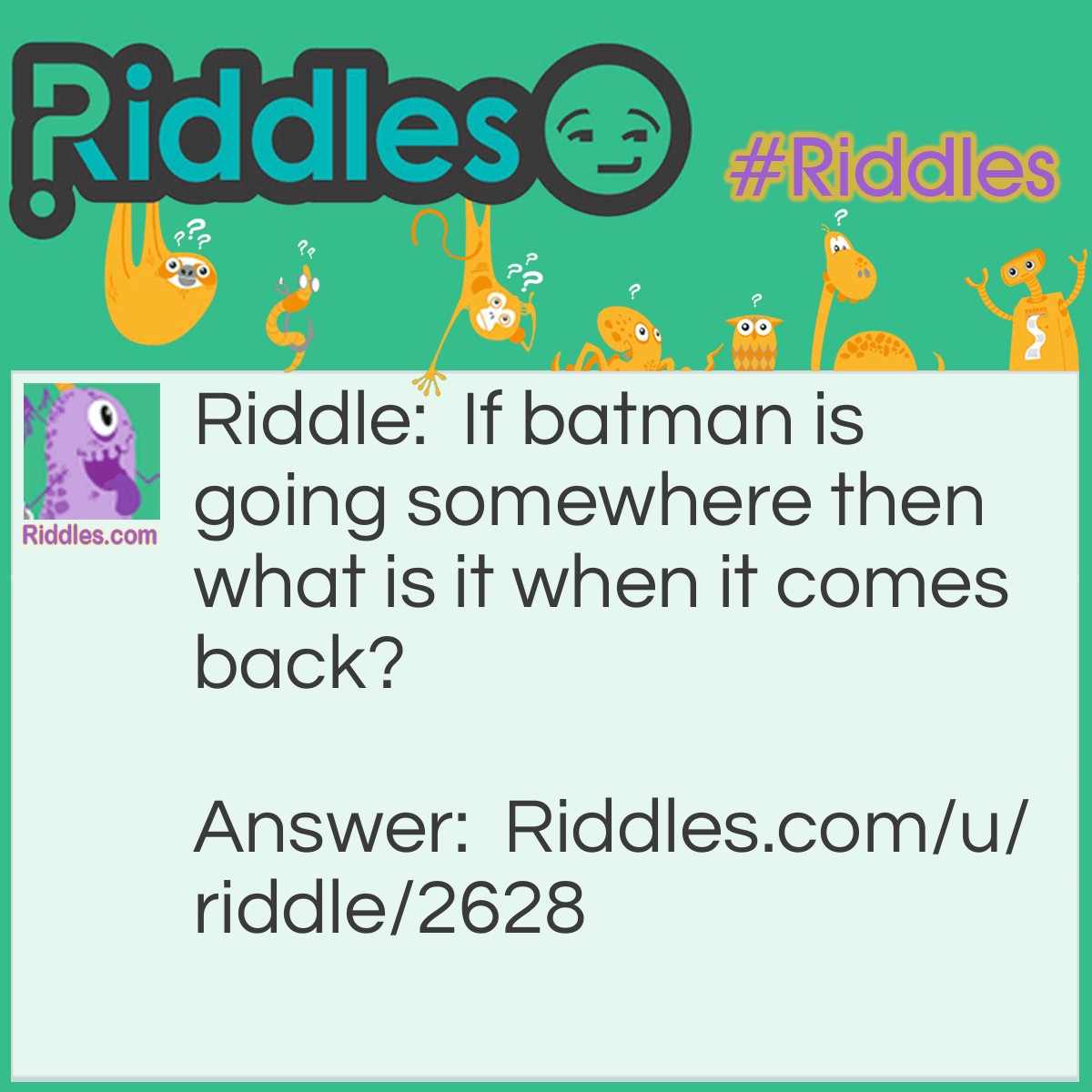 Riddle: If batman is going somewhere then what is it when it comes back? Answer: Batman Returns.