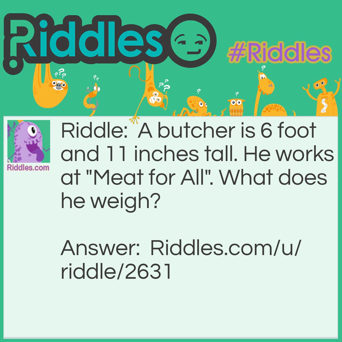 Riddle: A butcher is 6 foot and 11 inches tall. He works at "Meat for All". What does he weigh? Answer: He weighs meat.