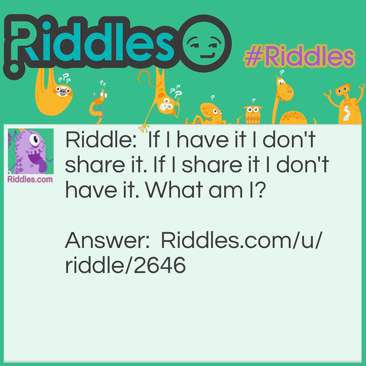 Riddle: If I have it I don't share it. If I share it I don't have it. What am I? Answer: A bag of chips. (The original answer is a secret but chips disappear faster.)