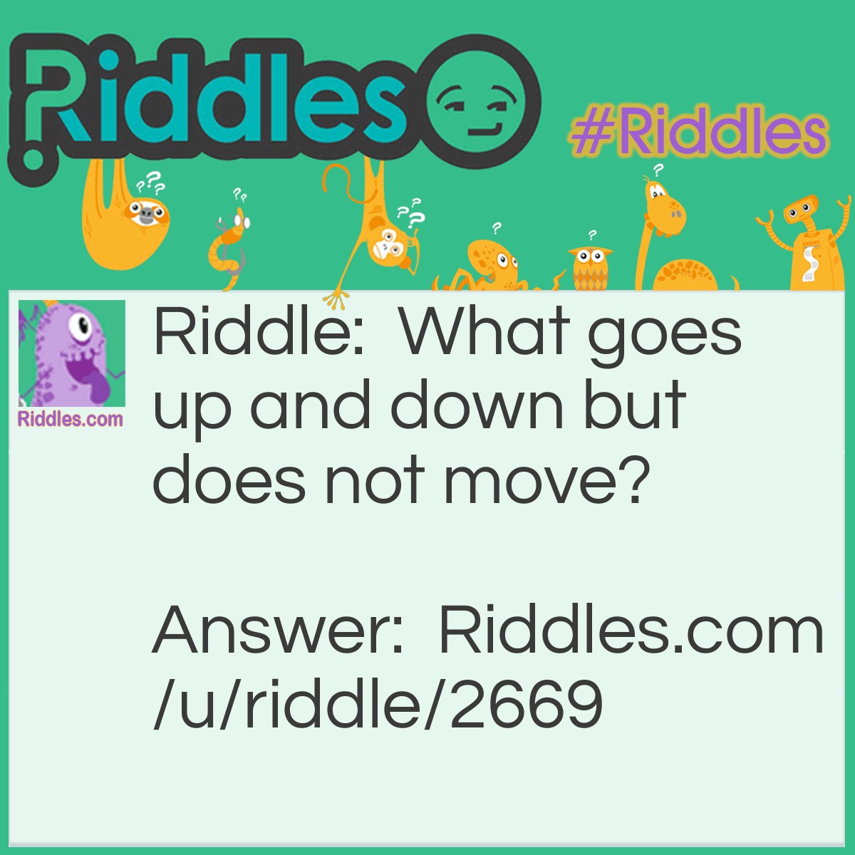 Riddle: What goes up and down but does not move? Answer: Stairs.