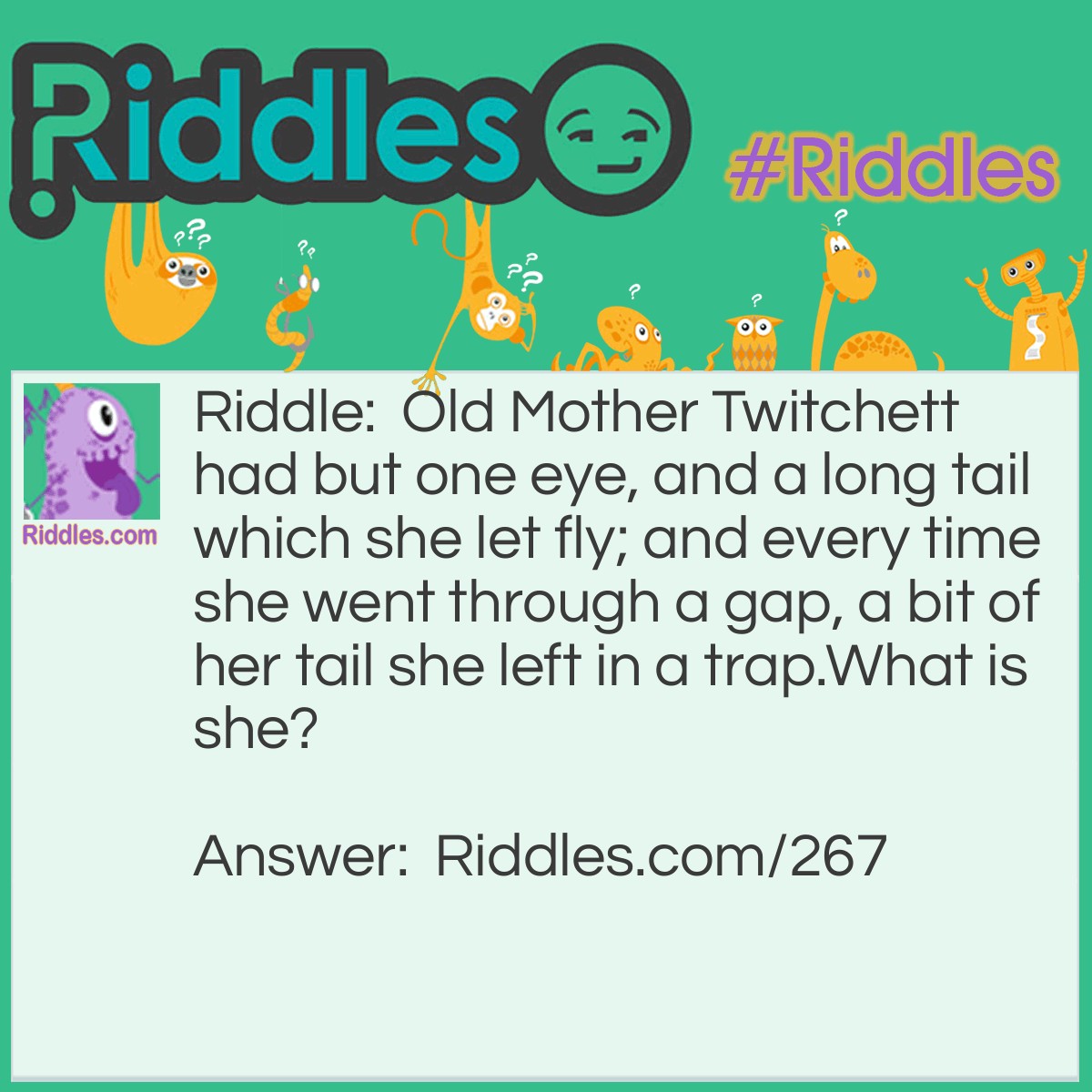 Riddle: Old Mother Twitchett had but one eye, and a long tail which she let fly; and every time she went through a gap, a bit of her tail she left in a trap. What is she? Answer: A needle and thread.