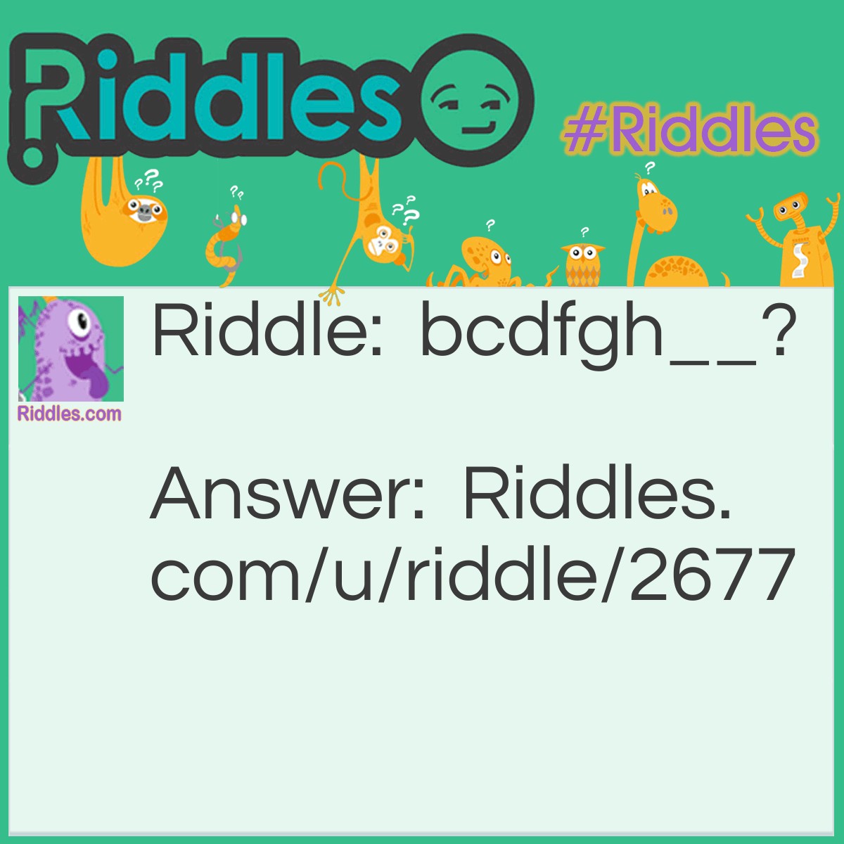 Riddle: bcdfgh__? Answer: J (this is a sequential list of consonants).