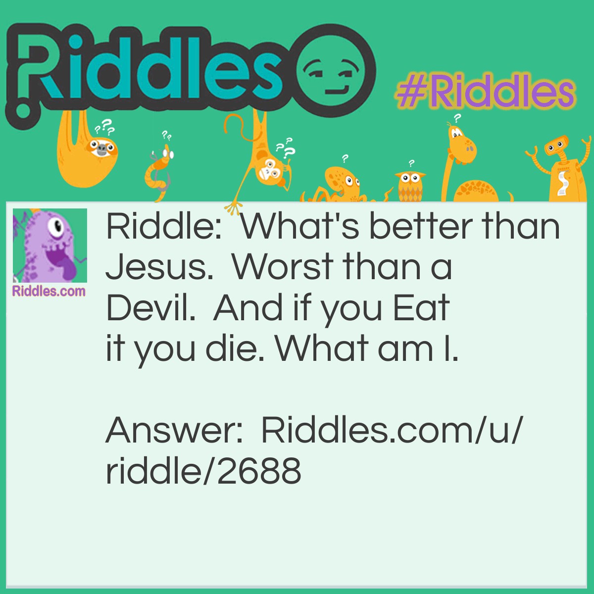 Riddle: What's better than Jesus.  Worst than a Devil.  And if you Eat it you die. What am I. Answer: Nothing?