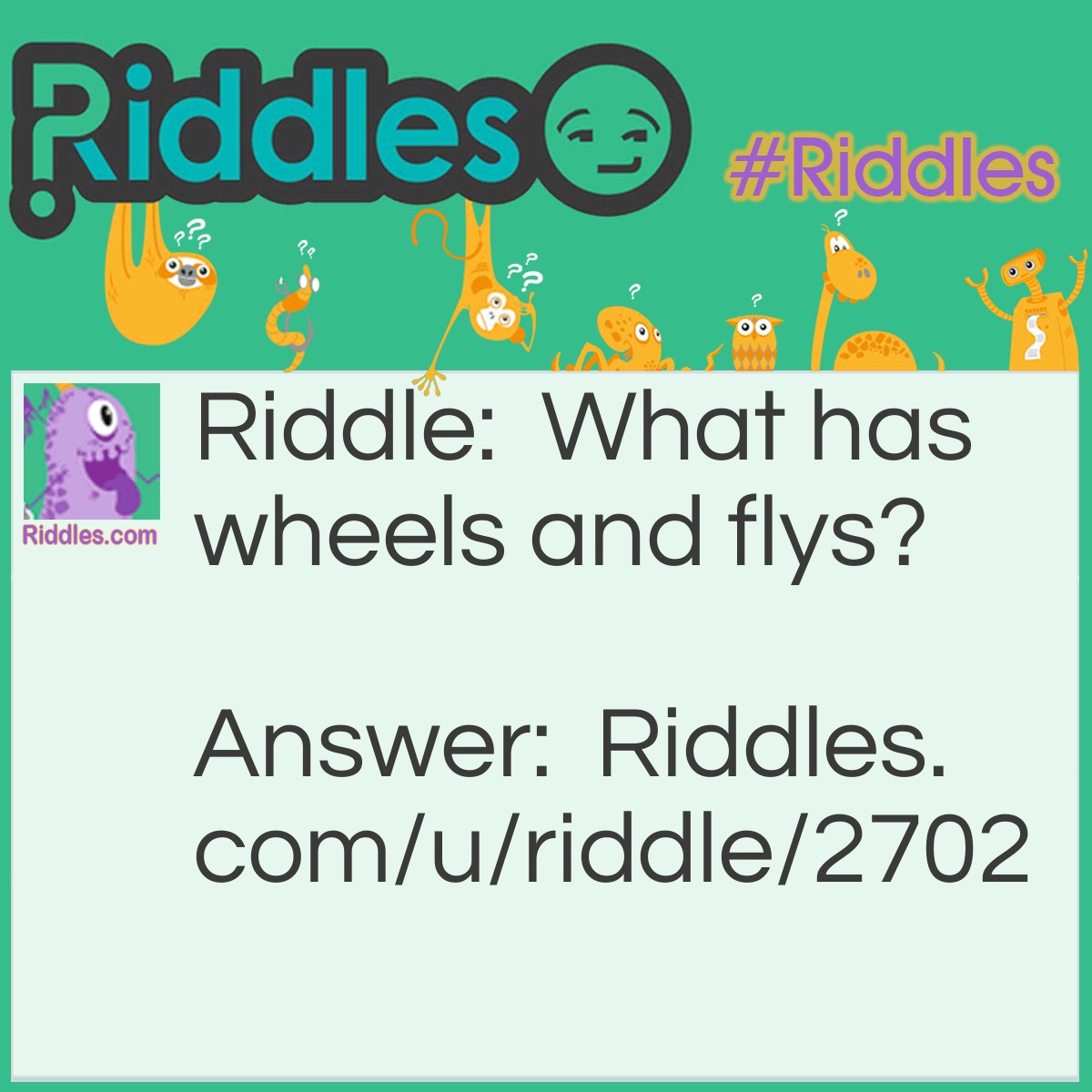 Riddle: What has wheels and flys? Answer: A Dump truck! Because 'flys' can also be spelt 'flies'